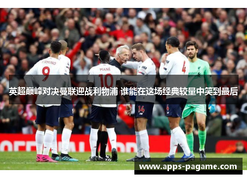英超巅峰对决曼联迎战利物浦 谁能在这场经典较量中笑到最后 英超巅峰对决曼联迎战利物浦 谁能在这场经典较量中笑到最后