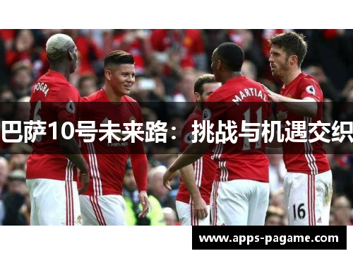 巴萨10号未来路:挑战与机遇交织 巴萨10号未来路:挑战与机遇交织