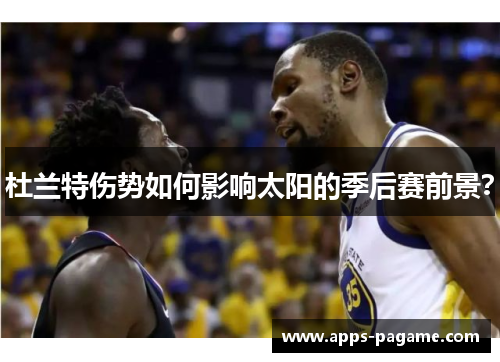 杜兰特伤势如何影响太阳的季后赛前景? 杜兰特伤势如何影响太阳的季后赛前景?