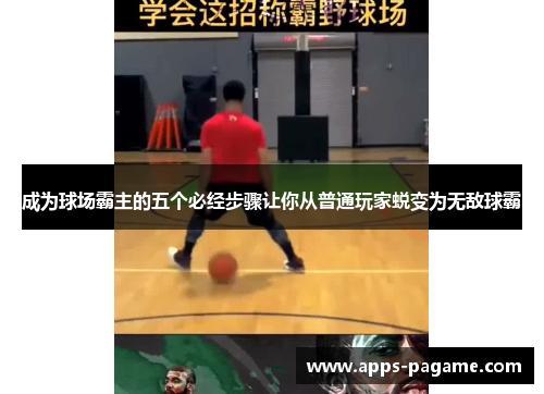 成为球场霸主的五个必经步骤让你从普通玩家蜕变为无敌球霸 成为球场霸主的五个必经步骤让你从普通玩家蜕变为无敌球霸