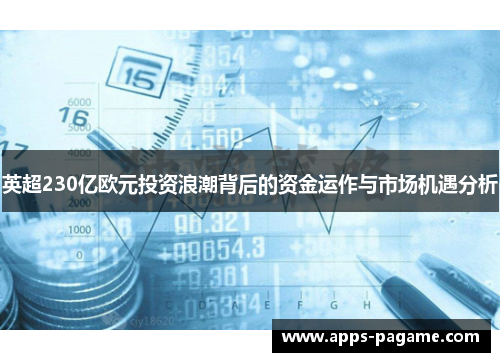 英超230亿欧元投资浪潮背后的资金运作与市场机遇分析 英超230亿欧元投资浪潮背后的资金运作与市场机遇分析