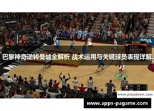 巴黎神奇逆转曼城全解析 战术运用与关键球员表现详解 巴黎神奇逆转曼城全解析 战术运用与关键球员表现详解