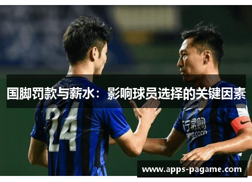 国脚罚款与薪水:影响球员选择的关键因素 国脚罚款与薪水:影响球员选择的关键因素