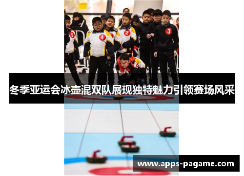 冬季亚运会冰壶混双队展现独特魅力引领赛场风采 冬季亚运会冰壶混双队展现独特魅力引领赛场风采