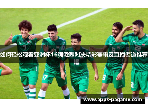 如何轻松观看亚洲杯16强激烈对决精彩赛事及直播渠道推荐
