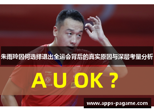 朱雨玲因何选择退出全运会背后的真实原因与深层考量分析 朱雨玲因何选择退出全运会背后的真实原因与深层考量分析