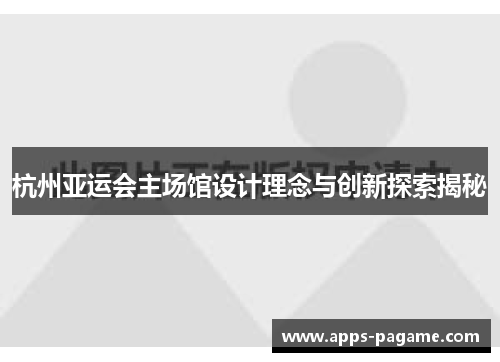 杭州亚运会主场馆设计理念与创新探索揭秘
