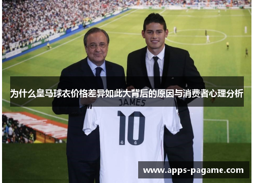 为什么皇马球衣价格差异如此大背后的原因与消费者心理分析