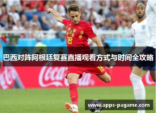 巴西对阵阿根廷复赛直播观看方式与时间全攻略
