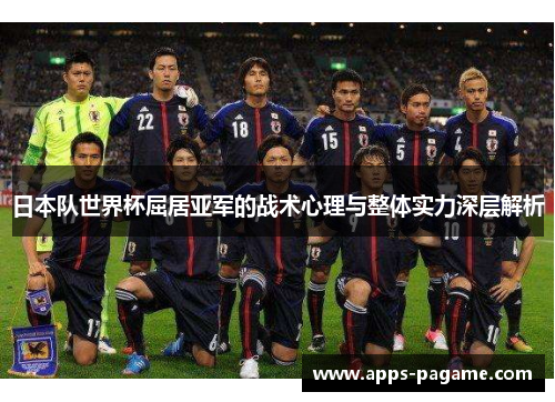 日本队世界杯屈居亚军的战术心理与整体实力深层解析 日本队世界杯屈居亚军的战术心理与整体实力深层解析
