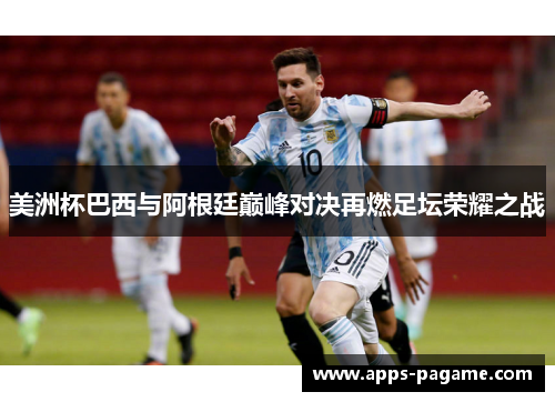 美洲杯巴西与阿根廷巅峰对决再燃足坛荣耀之战