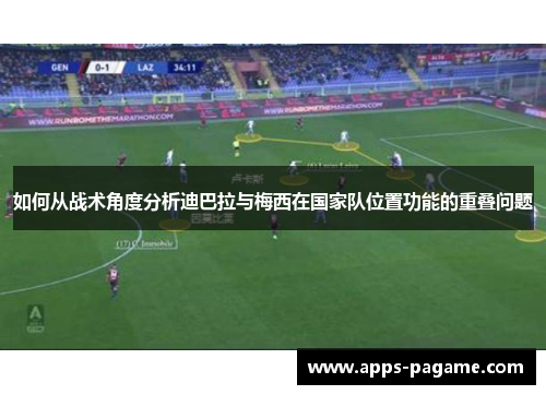 如何从战术角度分析迪巴拉与梅西在国家队位置功能的重叠问题 如何从战术角度分析迪巴拉与梅西在国家队位置功能的重叠问题
