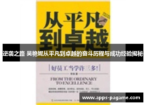 逆袭之路 吴艳妮从平凡到卓越的奋斗历程与成功经验揭秘 逆袭之路 吴艳妮从平凡到卓越的奋斗历程与成功经验揭秘
