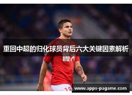 重回中超的归化球员背后六大关键因素解析