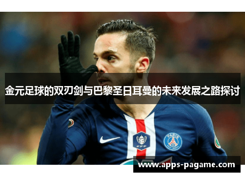 金元足球的双刃剑与巴黎圣日耳曼的未来发展之路探讨 金元足球的双刃剑与巴黎圣日耳曼的未来发展之路探讨