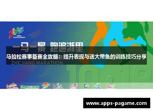 马拉松赛事备赛全攻略：提升表现与送大带鱼的训练技巧分享
