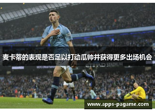 麦卡蒂的表现是否足以打动瓜帅并获得更多出场机会