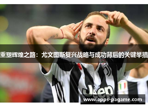 重塑辉煌之路：尤文图斯复兴战略与成功背后的关键举措