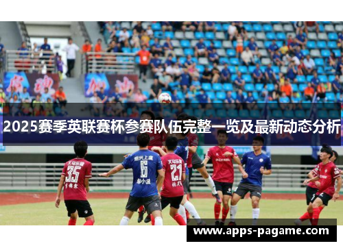 2025赛季英联赛杯参赛队伍完整一览及最新动态分析 2025赛季英联赛杯参赛队伍完整一览及最新动态分析