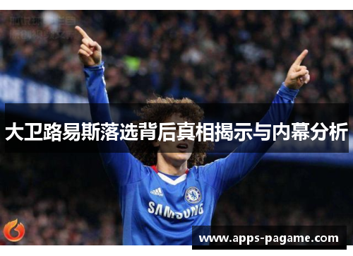 大卫路易斯落选背后真相揭示与内幕分析 大卫路易斯落选背后真相揭示与内幕分析