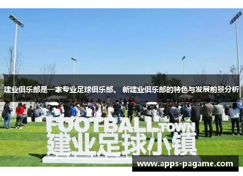 建业俱乐部是一家专业足球俱乐部。 新建业俱乐部的特色与发展前景分析