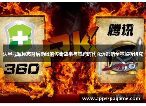 法甲冠军标志背后隐藏的传奇故事与其跨时代深远影响全景解析研究