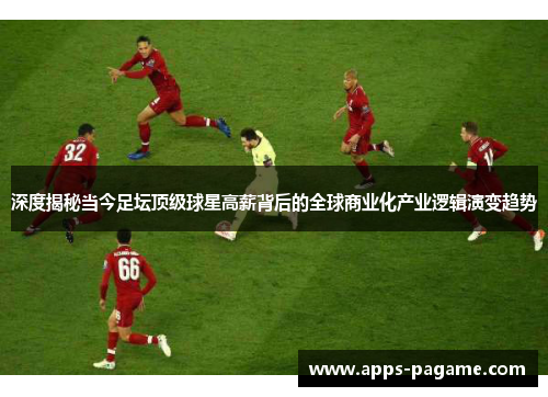 深度揭秘当今足坛顶级球星高薪背后的全球商业化产业逻辑演变趋势