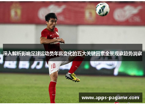 深入解析影响足球运动员年薪变化的五大关键因素全景观察趋势洞察
