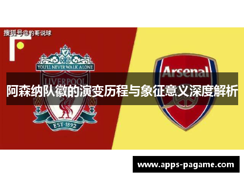 阿森纳队徽的演变历程与象征意义深度解析 阿森纳队徽的演变历程与象征意义深度解析