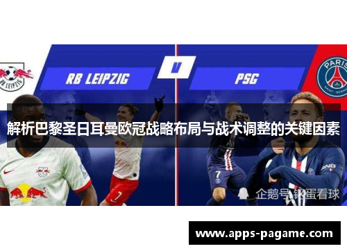 解析巴黎圣日耳曼欧冠战略布局与战术调整的关键因素