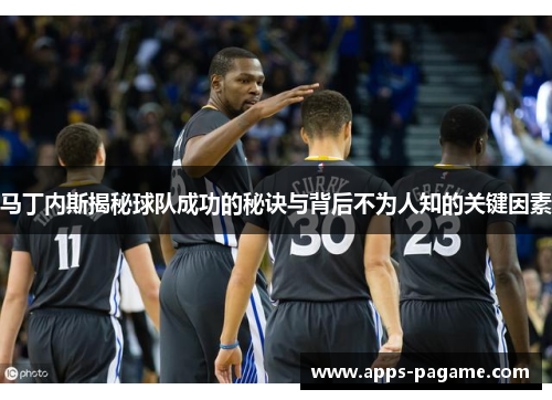 马丁内斯揭秘球队成功的秘诀与背后不为人知的关键因素