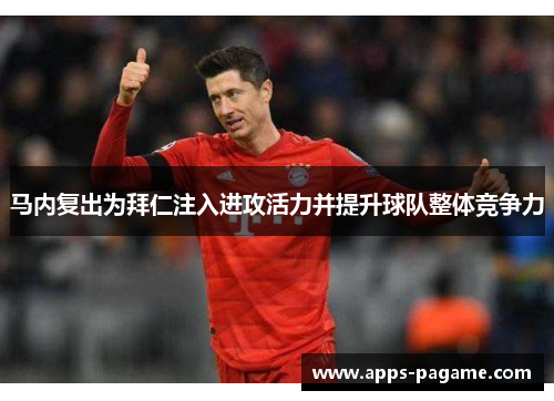 马内复出为拜仁注入进攻活力并提升球队整体竞争力
