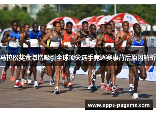 马拉松奖金激增吸引全球顶尖选手竞逐赛事背后原因解析