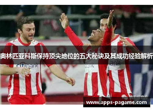 奥林匹亚科斯保持顶尖地位的五大秘诀及其成功经验解析