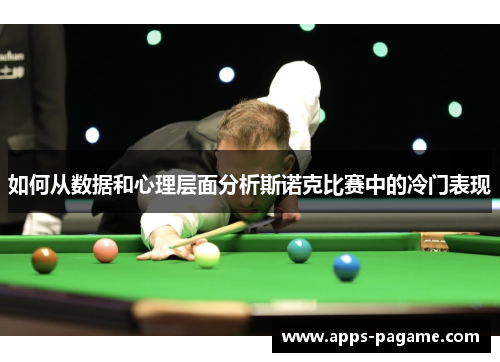 如何从数据和心理层面分析斯诺克比赛中的冷门表现 如何从数据和心理层面分析斯诺克比赛中的冷门表现