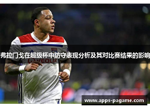 弗拉门戈在超级杯中防守表现分析及其对比赛结果的影响 弗拉门戈在超级杯中防守表现分析及其对比赛结果的影响