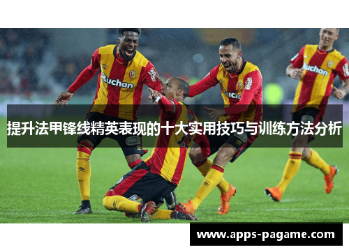 提升法甲锋线精英表现的十大实用技巧与训练方法分析 提升法甲锋线精英表现的十大实用技巧与训练方法分析