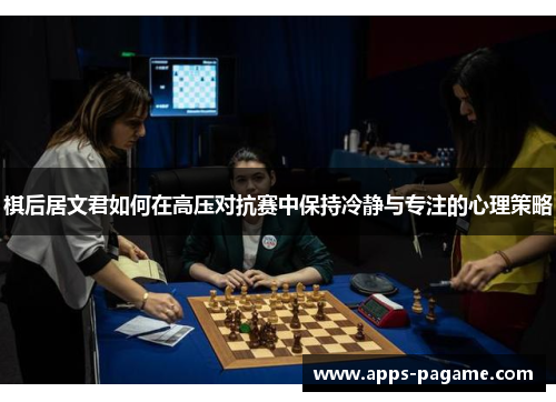 棋后居文君如何在高压对抗赛中保持冷静与专注的心理策略