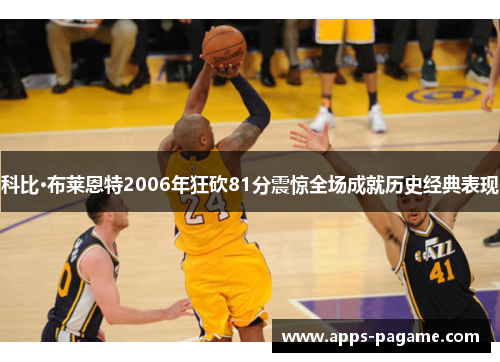 科比·布莱恩特2006年狂砍81分震惊全场成就历史经典表现