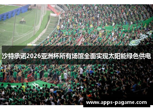 沙特承诺2026亚洲杯所有场馆全面实现太阳能绿色供电