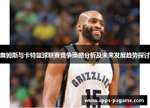 詹姆斯与卡特篮球联赛竞争策略分析及未来发展趋势探讨