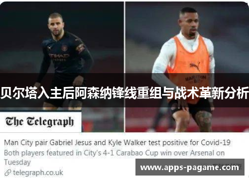 贝尔塔入主后阿森纳锋线重组与战术革新分析