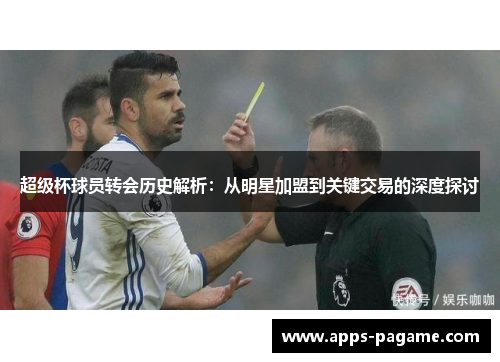 超级杯球员转会历史解析：从明星加盟到关键交易的深度探讨