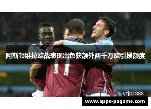 阿斯顿维拉欧战表现出色获额外两千万欧引援额度