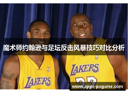 魔术师约翰逊与足坛反击风暴技巧对比分析