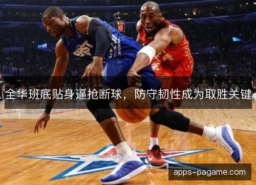 全华班底贴身逼抢断球,防守韧性成为取胜关键 全华班底贴身逼抢断球,防守韧性成为取胜关键