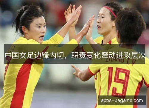 中国女足边锋内切，职责变化牵动进攻层次